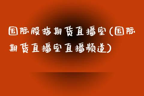 国际股指期货直播室(国际期货直播室直播频道)_https://www.fshengfa.com_原油期货直播室_第1张