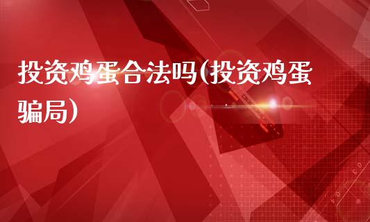 投资鸡蛋合法吗(投资鸡蛋骗局)_https://www.fshengfa.com_外盘期货直播室_第1张