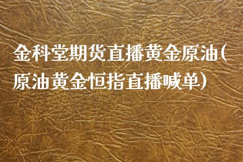 金科堂期货直播黄金原油(原油黄金恒指直播喊单)_https://www.fshengfa.com_黄金期货直播室_第1张