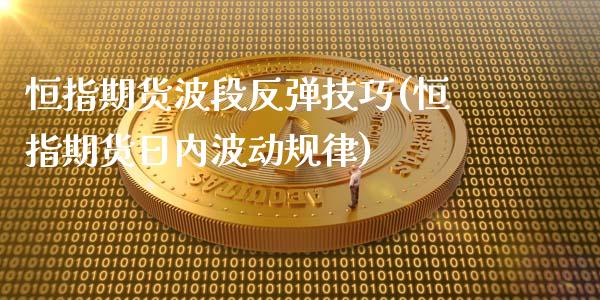 恒指期货波段反弹技巧(恒指期货日内波动规律)_https://www.fshengfa.com_非农直播间_第1张