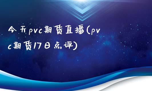 今天pvc期货直播(pvc期货17日点评)_https://www.fshengfa.com_非农直播间_第1张