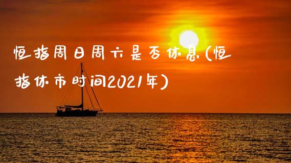 恒指周日周六是否休息(恒指休市时间2021年)_https://www.fshengfa.com_非农直播间_第1张