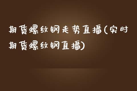 期货螺纹钢走势直播(实时期货螺纹钢直播)_https://www.fshengfa.com_黄金期货直播室_第1张