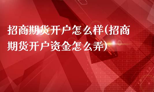 招商期货开户怎么样(招商期货开户资金怎么弄)_https://www.fshengfa.com_黄金期货直播室_第1张