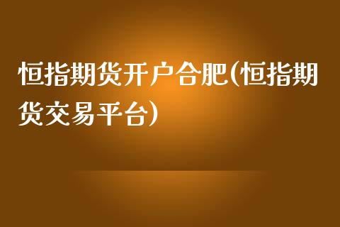 恒指期货开户合肥(恒指期货交易平台)_https://www.fshengfa.com_黄金期货直播室_第1张