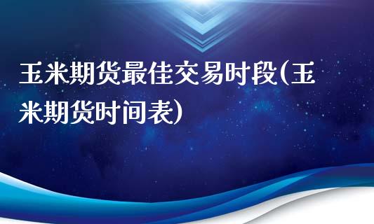 玉米期货最佳交易时段(玉米期货时间表)_https://www.fshengfa.com_恒生指数直播室_第1张