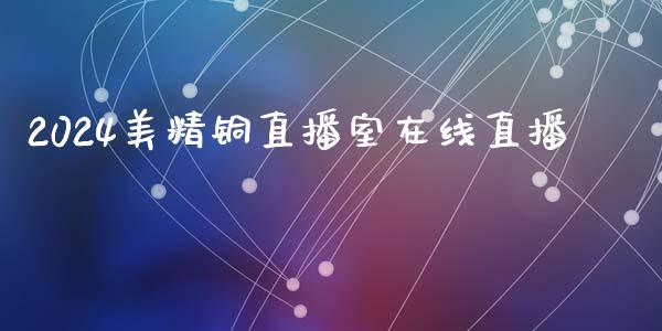 2024美精铜直播室在线直播_https://www.fshengfa.com_黄金期货直播室_第1张