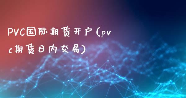 PVC国际期货开户(pvc期货日内交易)_https://www.fshengfa.com_外盘期货直播室_第1张