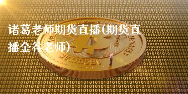 诸葛老师期货直播(期货直播金谷老师)_https://www.fshengfa.com_原油期货直播室_第1张