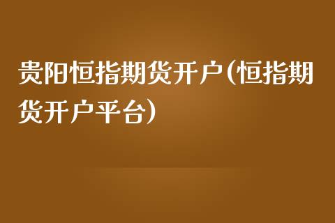 贵阳恒指期货开户(恒指期货开户平台)_https://www.fshengfa.com_非农直播间_第1张