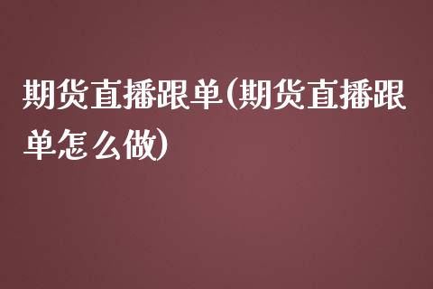 期货直播跟单(期货直播跟单怎么做)_https://www.fshengfa.com_恒生指数直播室_第1张