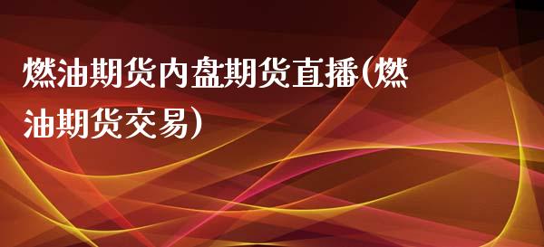 燃油期货内盘期货直播(燃油期货交易)_https://www.fshengfa.com_外盘期货直播室_第1张