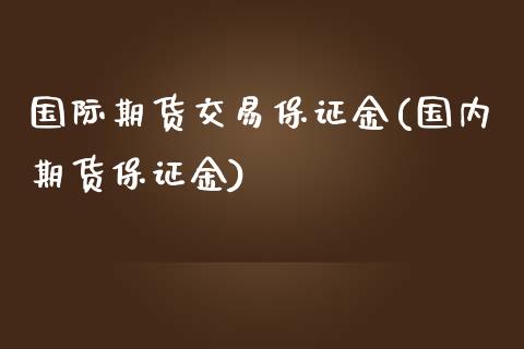 国际期货交易保证金(国内期货保证金)_https://www.fshengfa.com_恒生指数直播室_第1张