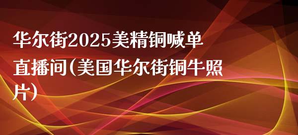 华尔街2025美精铜喊单直播间(美国华尔街铜牛照片)_https://www.fshengfa.com_黄金期货直播室_第1张