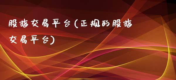 股指交易平台(正规的股指交易平台)_https://www.fshengfa.com_恒生指数直播室_第1张