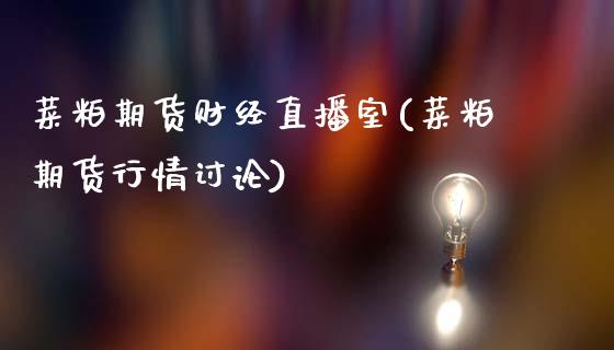 菜粕期货财经直播室(菜粕期货行情讨论)_https://www.fshengfa.com_非农直播间_第1张