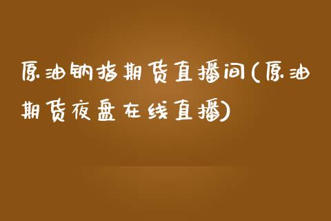 原油钠指期货直播间(原油期货夜盘在线直播)_https://www.fshengfa.com_非农直播间_第1张