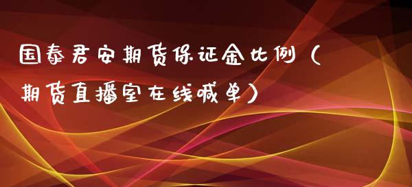 国泰君安期货保证金比例（期货直播室在线喊单）_https://www.fshengfa.com_黄金期货直播室_第1张