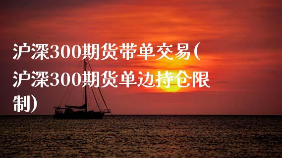 沪深300期货带单交易(沪深300期货单边持仓限制)_https://www.fshengfa.com_原油期货直播室_第1张