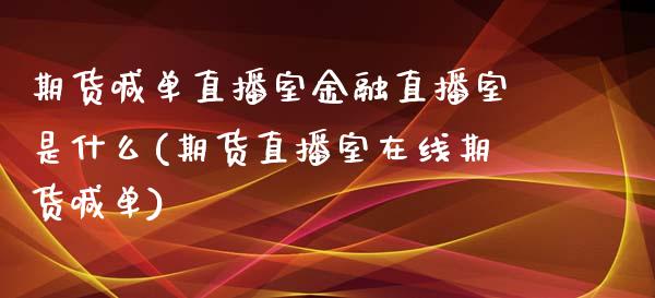 期货喊单直播室金融直播室是什么(期货直播室在线期货喊单)_https://www.fshengfa.com_期货直播室_第1张