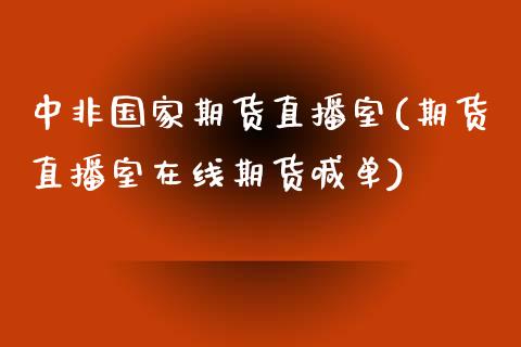 中非国家期货直播室(期货直播室在线期货喊单)_https://www.fshengfa.com_黄金期货直播室_第1张