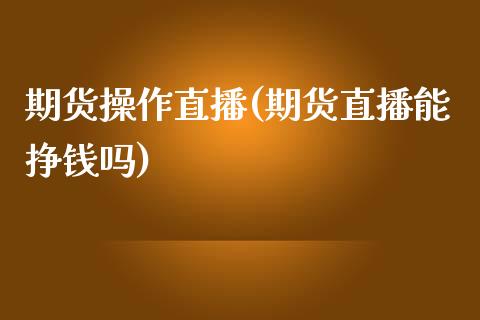 期货操作直播(期货直播能挣钱吗)_https://www.fshengfa.com_恒生指数直播室_第1张