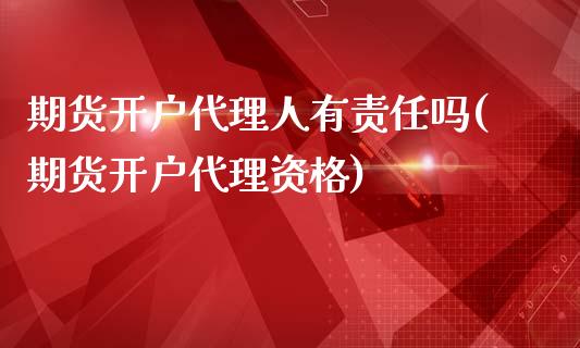 期货开户代理人有责任吗(期货开户代理资格)_https://www.fshengfa.com_黄金期货直播室_第1张