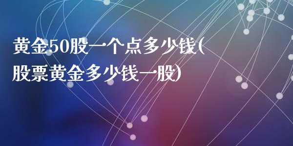 黄金50股一个点多少钱(股票黄金多少钱一股)_https://www.fshengfa.com_外盘期货直播室_第1张