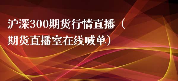 沪深300期货行情直播（期货直播室在线喊单）_https://www.fshengfa.com_黄金期货直播室_第1张