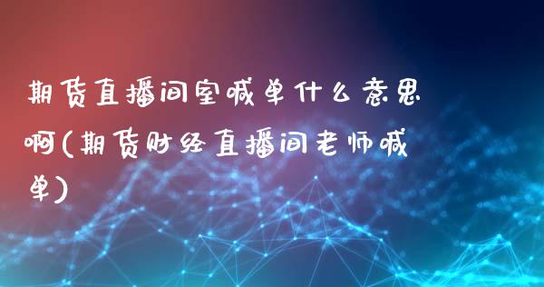 期货直播间室喊单什么意思啊(期货财经直播间老师喊单)_https://www.fshengfa.com_非农直播间_第1张