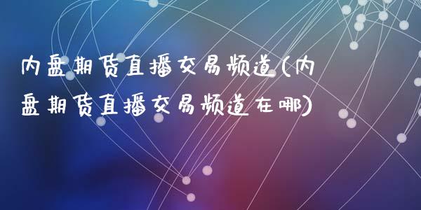 内盘期货直播交易频道(内盘期货直播交易频道在哪)_https://www.fshengfa.com_外盘期货直播室_第1张