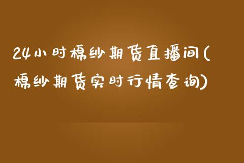 24小时棉纱期货直播间(棉纱期货实时行情查询)_https://www.fshengfa.com_原油期货直播室_第1张