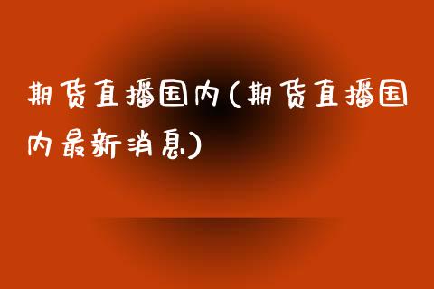 期货直播国内(期货直播国内最新消息)_https://www.fshengfa.com_期货直播室_第1张