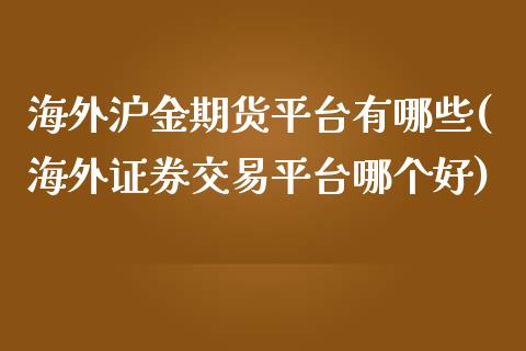 海外沪金期货平台有哪些(海外证券交易平台哪个好)_https://www.fshengfa.com_原油期货直播室_第1张