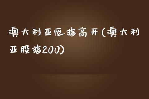 澳大利亚恒指高开(澳大利亚股指200)_https://www.fshengfa.com_非农直播间_第1张