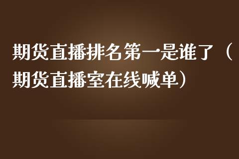 期货直播排名第一是谁了（期货直播室在线喊单）_https://www.fshengfa.com_黄金期货直播室_第1张