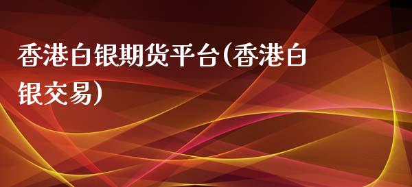 香港白银期货平台(香港白银交易)_https://www.fshengfa.com_期货直播室_第1张