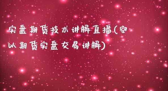 实盘期货技术讲解直播(空以期货实盘交易讲解)_https://www.fshengfa.com_黄金期货直播室_第1张