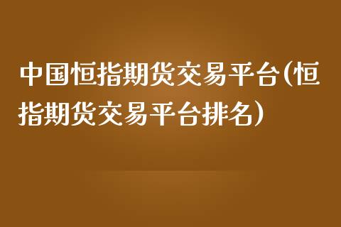 中国恒指期货交易平台(恒指期货交易平台排名)_https://www.fshengfa.com_非农直播间_第1张