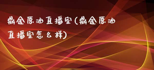 鼎金原油直播室(鼎金原油直播室怎么样)_https://www.fshengfa.com_期货直播室_第1张