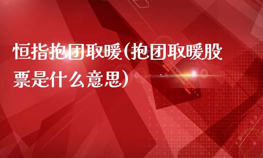 恒指抱团取暖(抱团取暖股票是什么意思)_https://www.fshengfa.com_恒生指数直播室_第1张