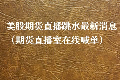 美股期货直播跳水最新消息（期货直播室在线喊单）_https://www.fshengfa.com_黄金期货直播室_第1张