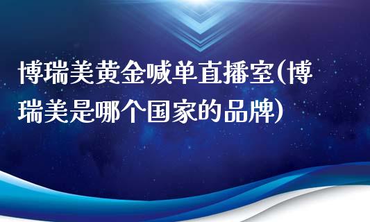 博瑞美黄金喊单直播室(博瑞美是哪个国家的品牌)_https://www.fshengfa.com_黄金期货直播室_第1张