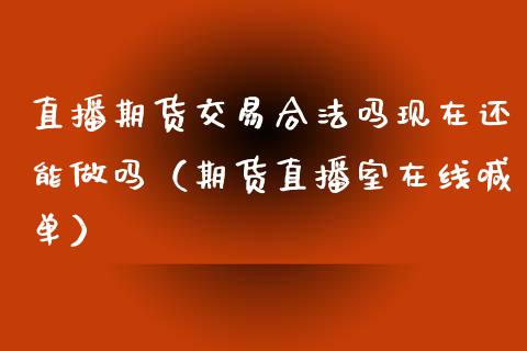 直播期货交易合法吗现在还能做吗（期货直播室在线喊单）_https://www.fshengfa.com_黄金期货直播室_第1张