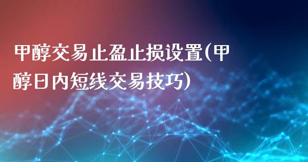 甲醇交易止盈止损设置(甲醇日内短线交易技巧)_https://www.fshengfa.com_外盘期货直播室_第1张