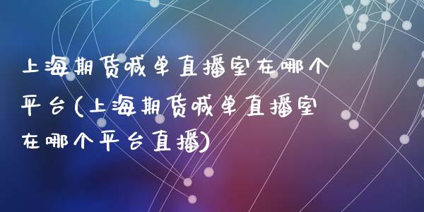 上海期货喊单直播室在哪个平台(上海期货喊单直播室在哪个平台直播)_https://www.fshengfa.com_原油期货直播室_第1张