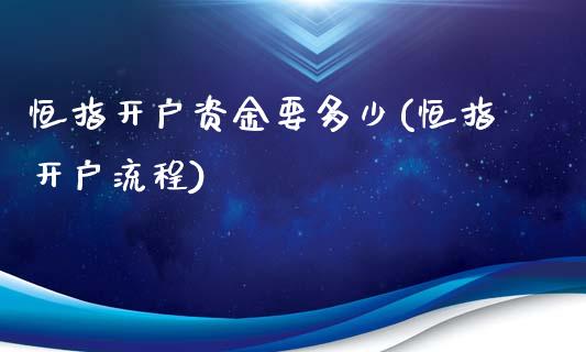 恒指开户资金要多少(恒指开户流程)_https://www.fshengfa.com_原油期货直播室_第1张