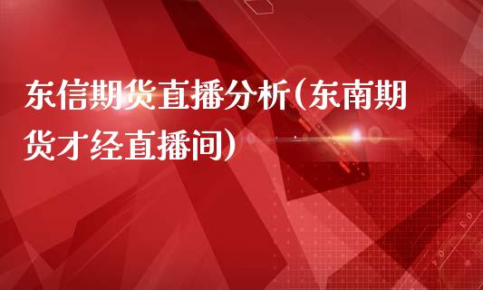 东信期货直播分析(东南期货才经直播间)_https://www.fshengfa.com_非农直播间_第1张