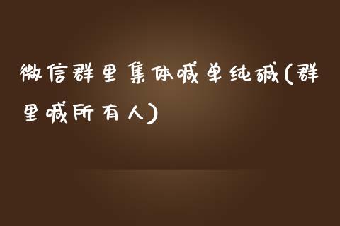 微信群里集体喊单纯碱(群里喊所有人)_https://www.fshengfa.com_黄金期货直播室_第1张