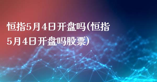 恒指5月4日开盘吗(恒指5月4日开盘吗股票)_https://www.fshengfa.com_非农直播间_第1张